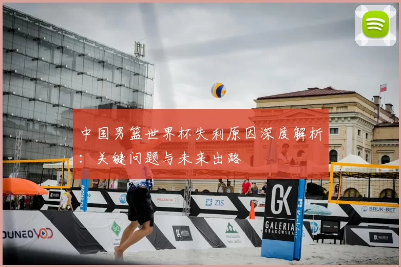 中国男篮世界杯失利原因深度解析：关键问题与未来出路
