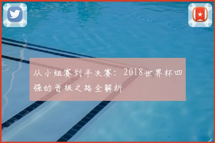 从小组赛到半决赛：2018世界杯四强的晋级之路全解析