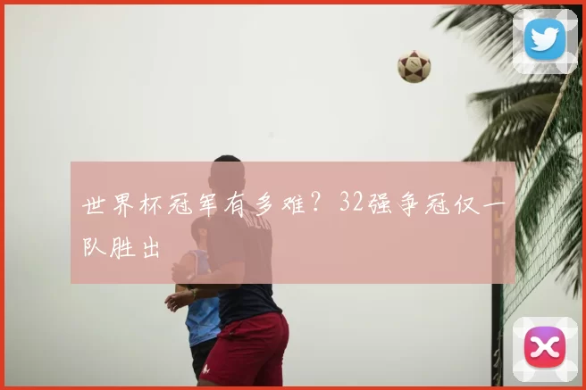 世界杯冠军有多难？32强争冠仅一队胜出