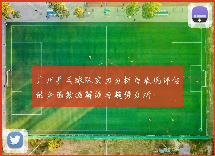 广州乒乓球队实力分析与表现评估的全面数据解读与趋势分析