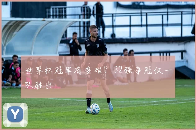 世界杯冠军有多难？32强争冠仅一队胜出