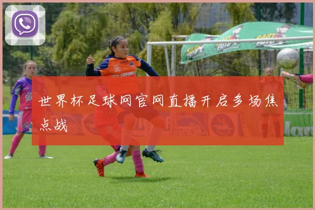 世界杯足球网官网直播开启多场焦点战