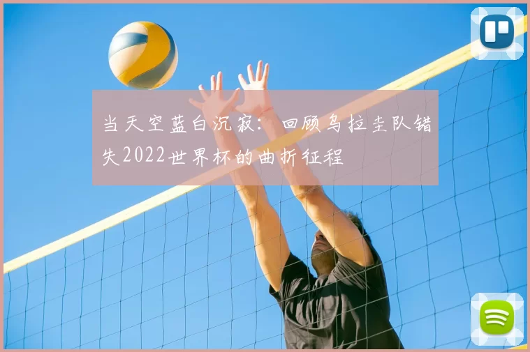 当天空蓝白沉寂：回顾乌拉圭队错失2022世界杯的曲折征程