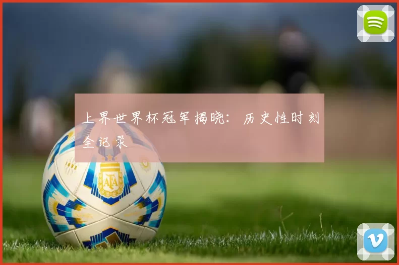 上界世界杯冠军揭晓：历史性时刻全记录