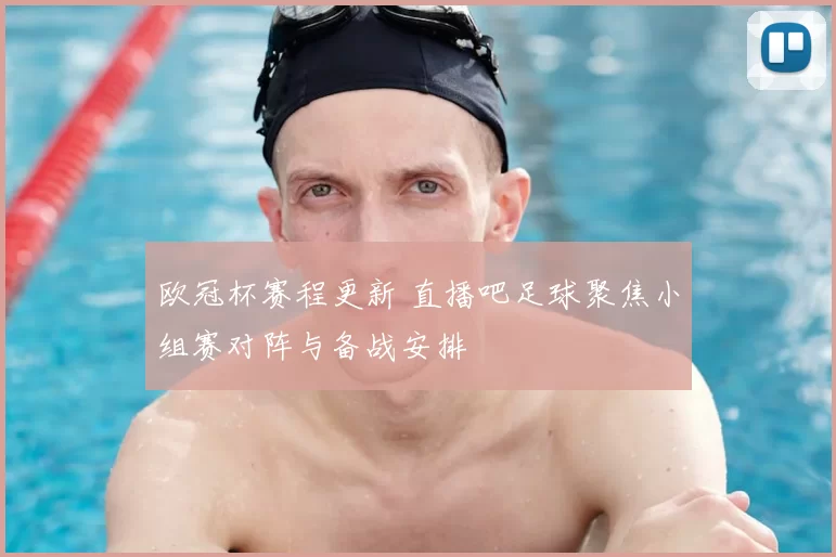 欧冠杯赛程更新 直播吧足球聚焦小组赛对阵与备战安排