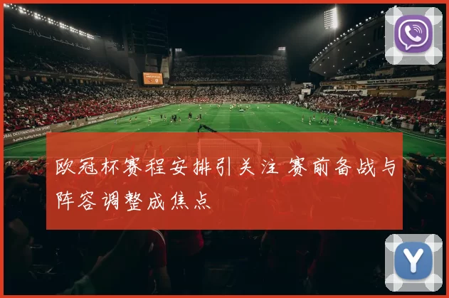 欧冠杯赛程安排引关注 赛前备战与阵容调整成焦点