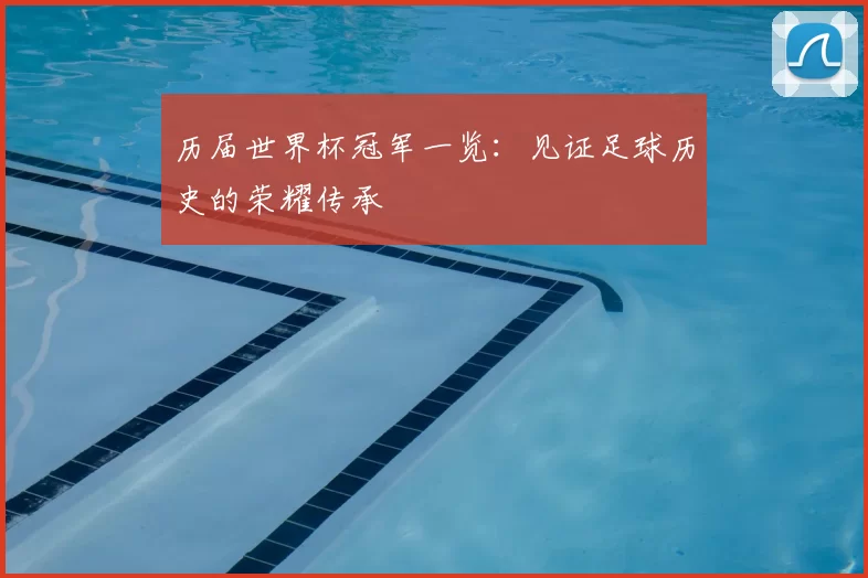 历届世界杯冠军一览：见证足球历史的荣耀传承
