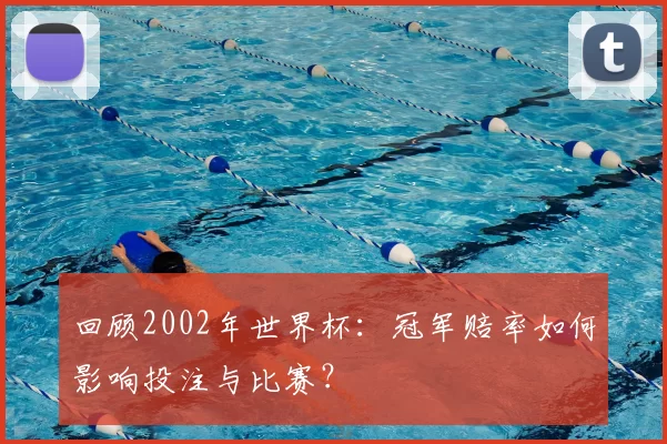 回顾2002年世界杯：冠军赔率如何影响投注与比赛？