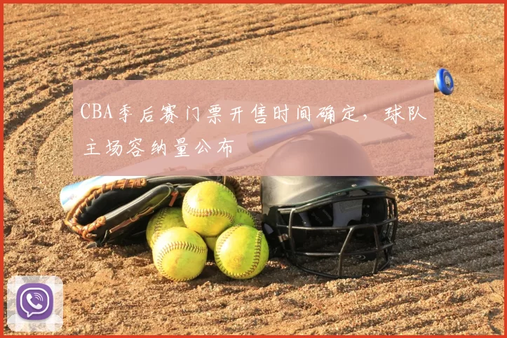 CBA季后赛门票开售时间确定，球队主场容纳量公布