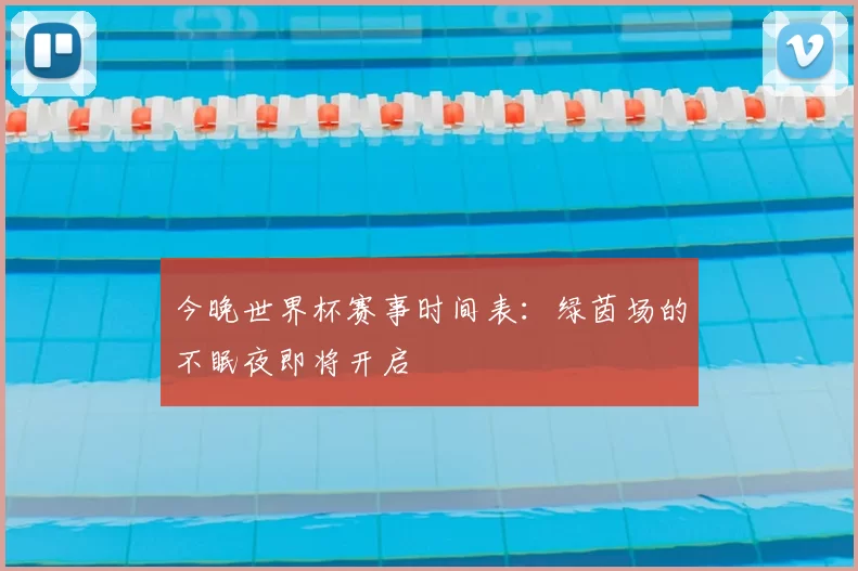 今晚世界杯赛事时间表：绿茵场的不眠夜即将开启