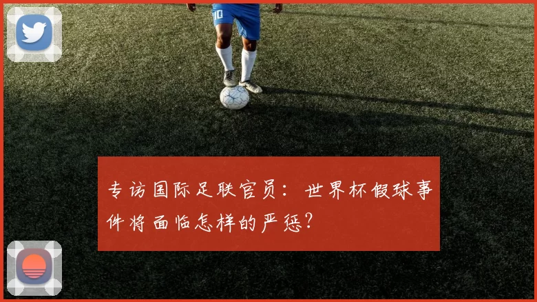 专访国际足联官员：世界杯假球事件将面临怎样的严惩？