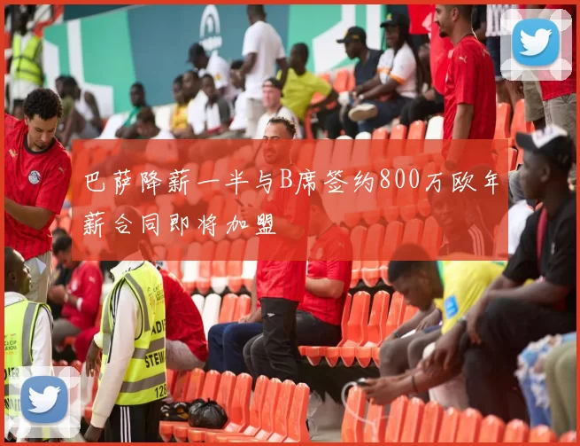 巴萨降薪一半与B席签约800万欧年薪合同即将加盟