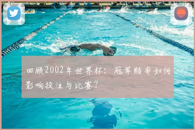 回顾2002年世界杯:冠军赔率如何影响投注与比赛?