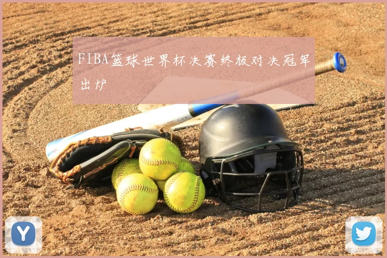 FIBA篮球世界杯决赛终极对决冠军出炉