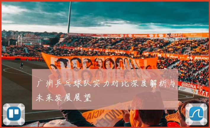 广州乒乓球队实力对比深度解析与未来发展展望