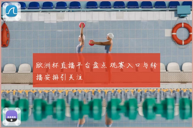 欧洲杯直播平台盘点 观赛入口与转播安排引关注