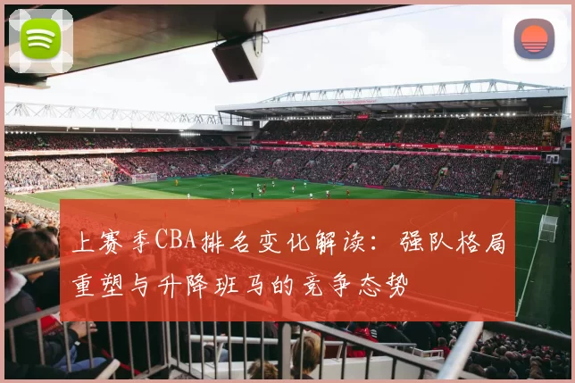 上赛季CBA排名变化解读：强队格局重塑与升降班马的竞争态势
