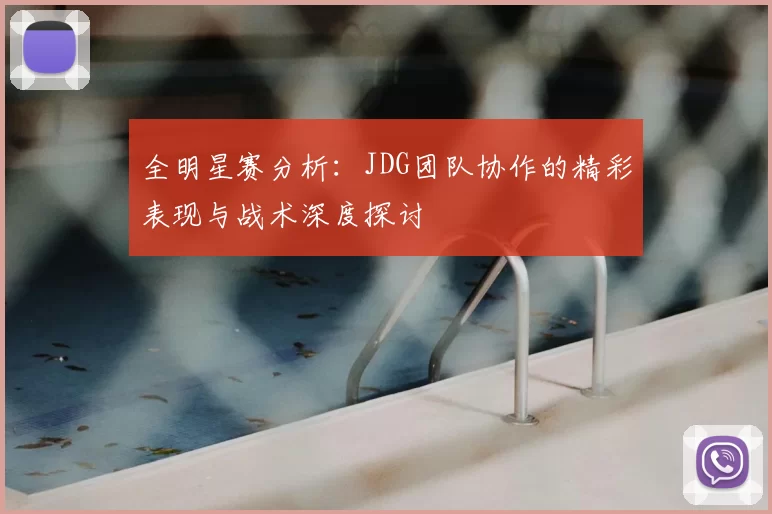 全明星赛分析：JDG团队协作的精彩表现与战术深度探讨