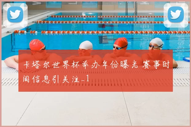 卡塔尔世界杯举办年份曝光 赛事时间信息引关注_1