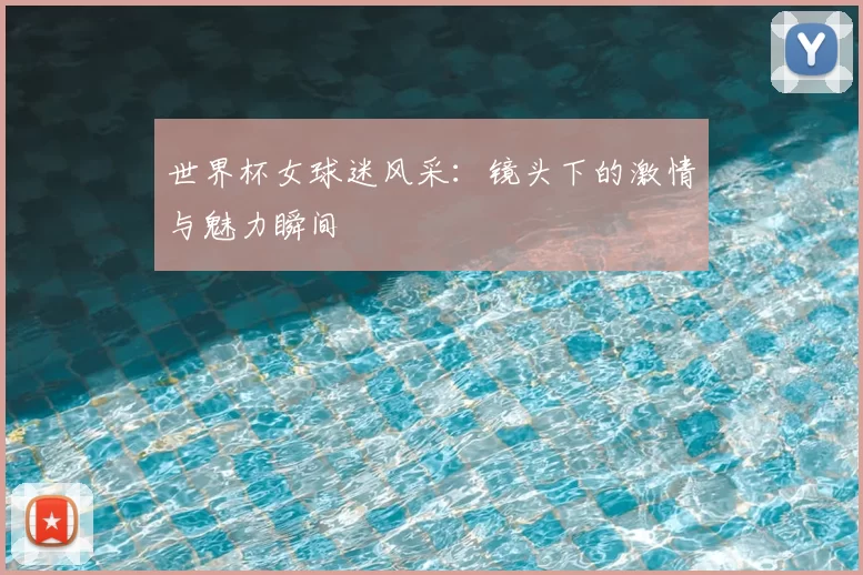 世界杯女球迷风采：镜头下的激情与魅力瞬间