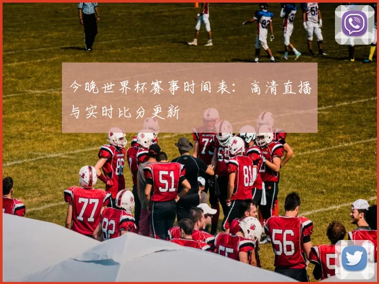 今晚世界杯赛事时间表：高清直播与实时比分更新