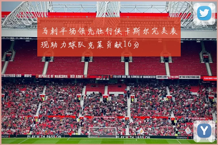 马刺半场领先独行侠卡斯尔完美表现助力球队克莱贡献16分