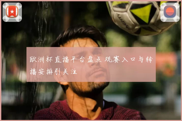 欧洲杯直播平台盘点 观赛入口与转播安排引关注