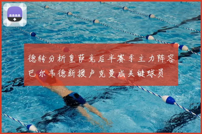 德转分析皇萨竞后半赛季主力阵容巴尔韦德新援卢克曼成关键球员