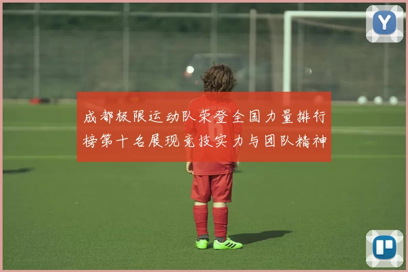 成都极限运动队荣登全国力量排行榜第十名展现竞技实力与团队精神