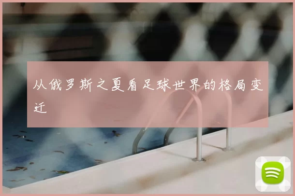 从俄罗斯之夏看足球世界的格局变迁