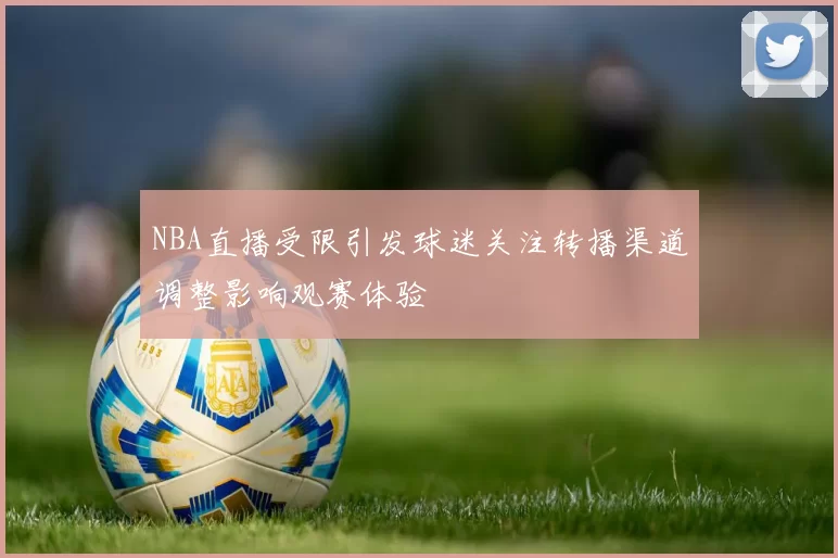 NBA直播受限引发球迷关注转播渠道调整影响观赛体验