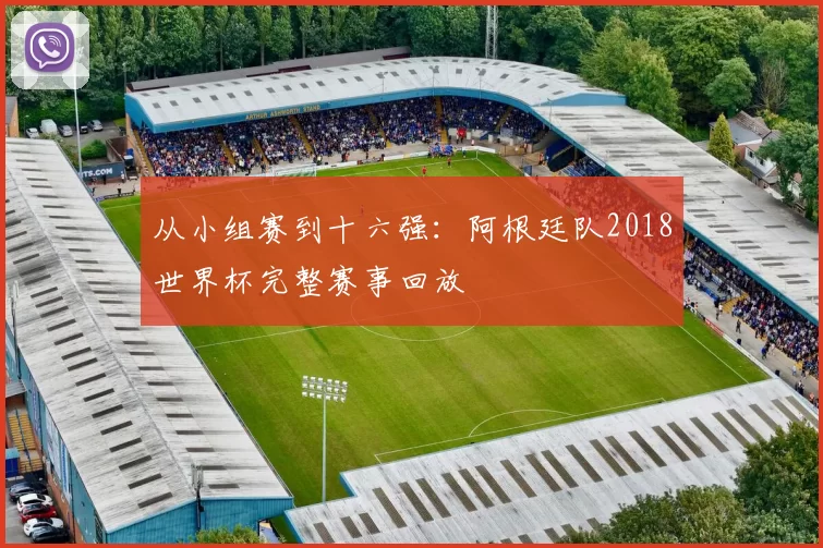 从小组赛到十六强:阿根廷队2018世界杯完整赛事回放