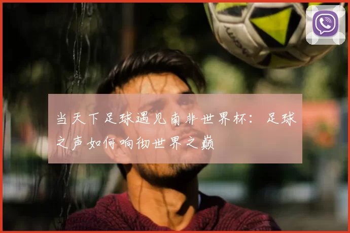 当天下足球遇见南非世界杯：足球之声如何响彻世界之巅