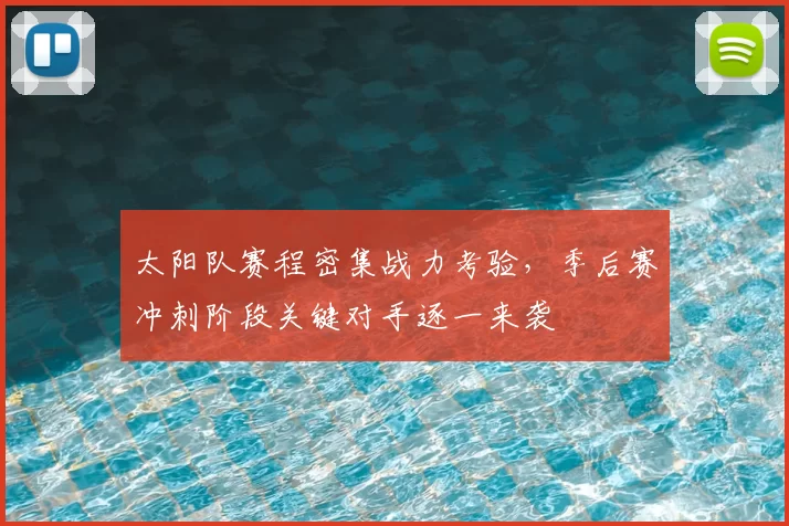 太阳队赛程密集战力考验，季后赛冲刺阶段关键对手逐一来袭