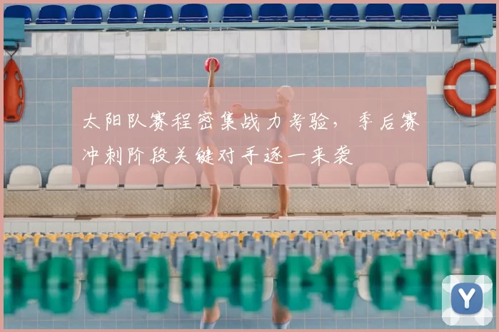 太阳队赛程密集战力考验，季后赛冲刺阶段关键对手逐一来袭