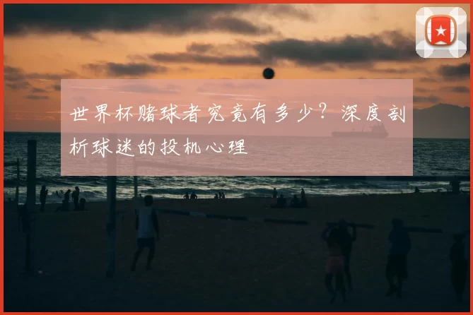世界杯赌球者究竟有多少？深度剖析球迷的投机心理