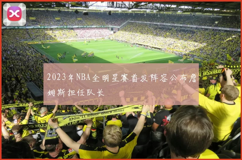 2023年NBA全明星赛首发阵容公布詹姆斯担任队长