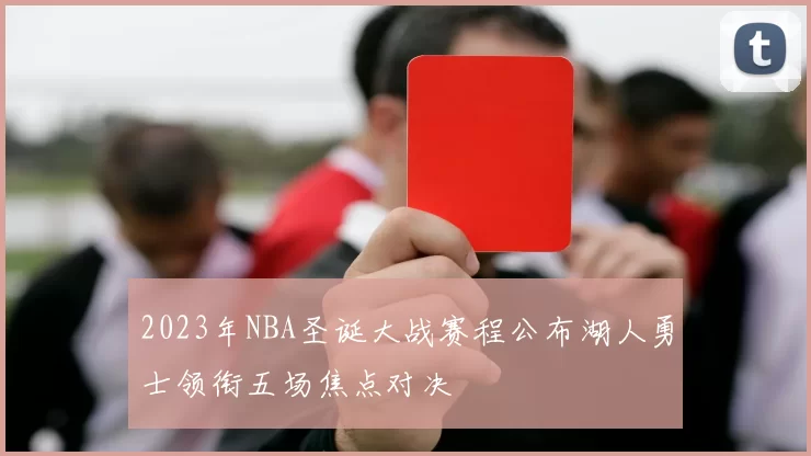2023年NBA圣诞大战赛程公布湖人勇士领衔五场焦点对决