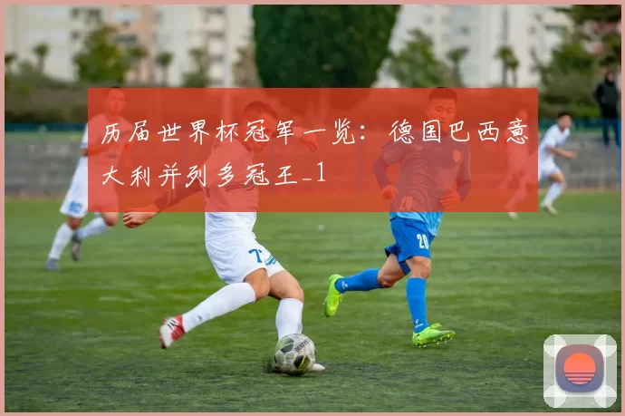 历届世界杯冠军一览：德国巴西意大利并列多冠王_1