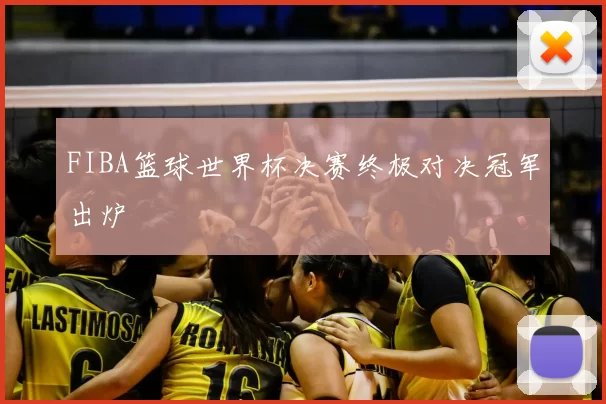 FIBA篮球世界杯决赛终极对决冠军出炉