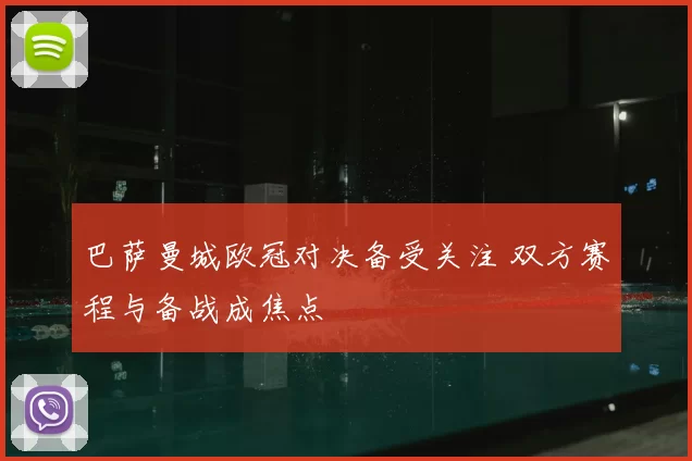 巴萨曼城欧冠对决备受关注 双方赛程与备战成焦点