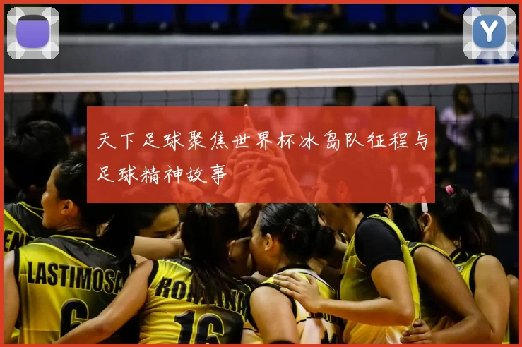 天下足球聚焦世界杯冰岛队征程与足球精神故事