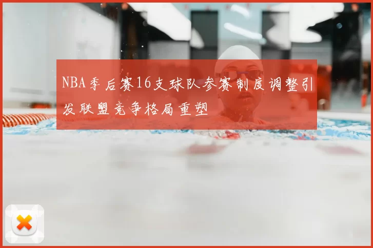 NBA季后赛16支球队参赛制度调整引发联盟竞争格局重塑