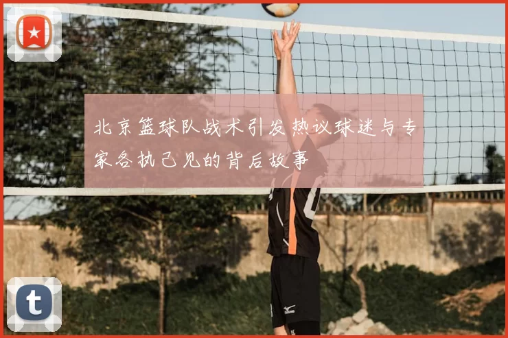 北京篮球队战术引发热议球迷与专家各执己见的背后故事