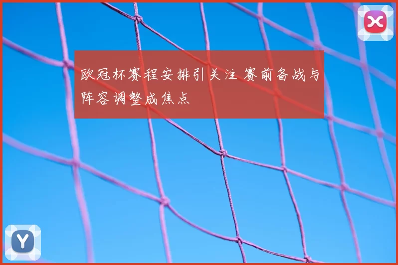 欧冠杯赛程安排引关注 赛前备战与阵容调整成焦点