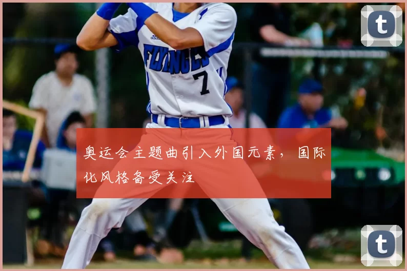 奥运会主题曲引入外国元素，国际化风格备受关注